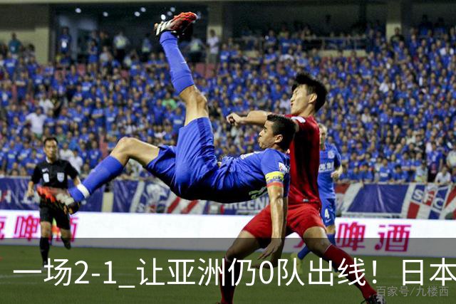 一场2-1 让亚洲仍0队出线！日本进退两难：放水不遇巴西 也要碰法国
