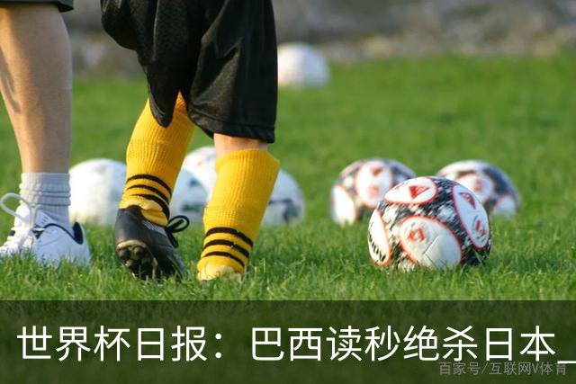世界杯日报：巴西读秒绝杀日本 德国荷兰点球大战均出局