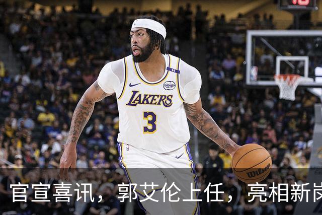 官宣喜讯，郭艾伦上任，亮相新岗位，合同曝光，和朱芳雨互动惊喜