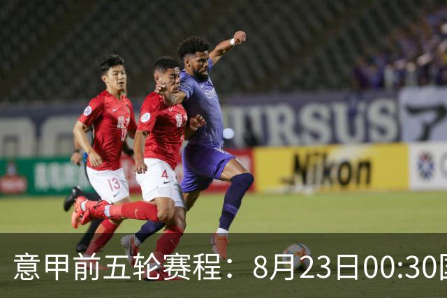 意甲前五轮赛程：8月23日00:30国米vs蒙扎 9月7日02:45尤文vs米兰
