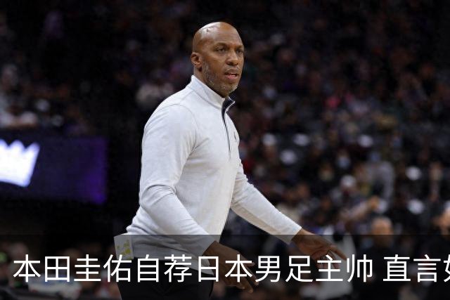 本田圭佑自荐日本男足主帅 直言如果输掉亚洲杯就下课