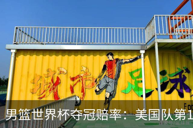 男篮世界杯夺冠赔率：美国队第1 欧美包揽8强
