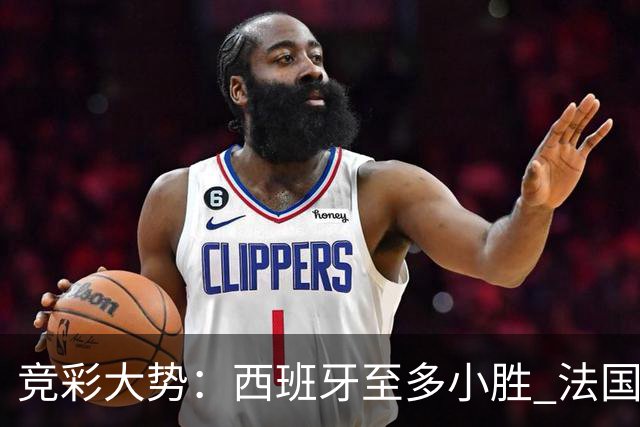竞彩大势：西班牙至多小胜 法国值得信任