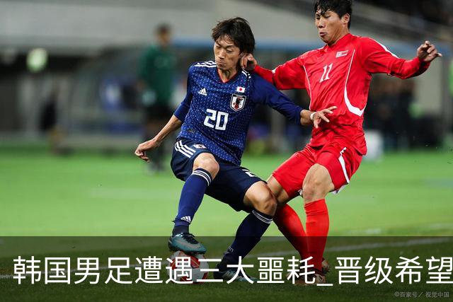 韩国男足遭遇三大噩耗 晋级希望骤降仅靠他队“脸色”